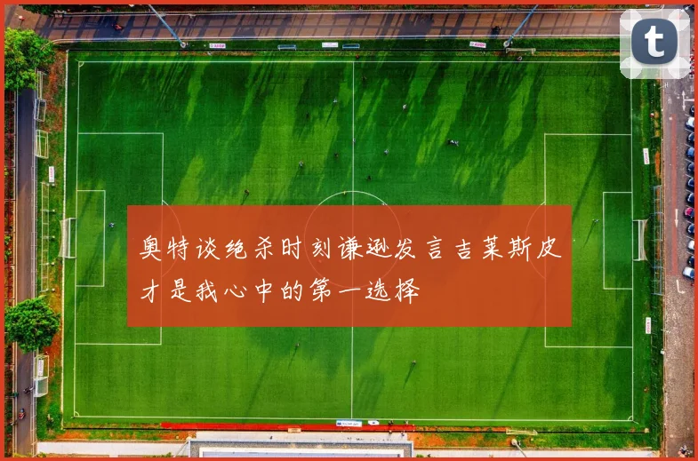 奥特谈绝杀时刻谦逊发言吉莱斯皮才是我心中的第一选择