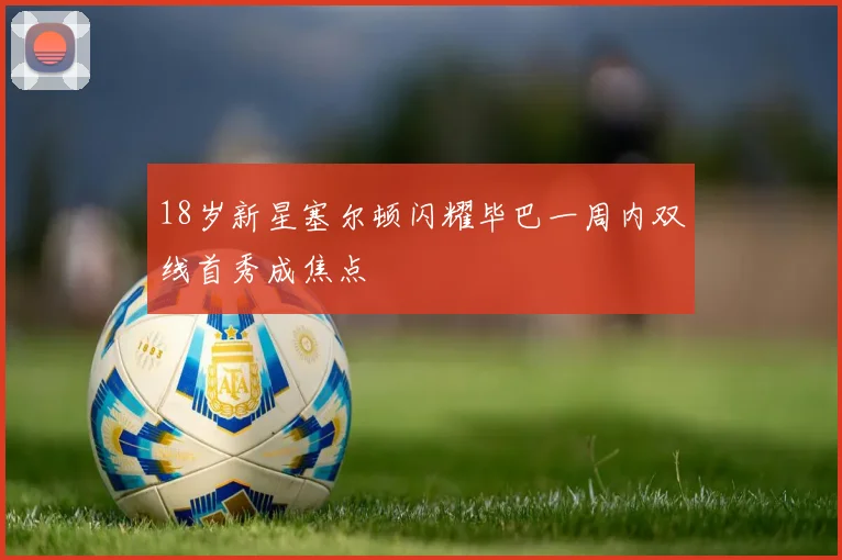 18岁新星塞尔顿闪耀毕巴一周内双线首秀成焦点