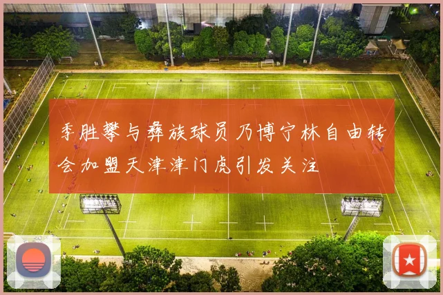季胜攀与彝族球员乃博宁林自由转会加盟天津津门虎引发关注