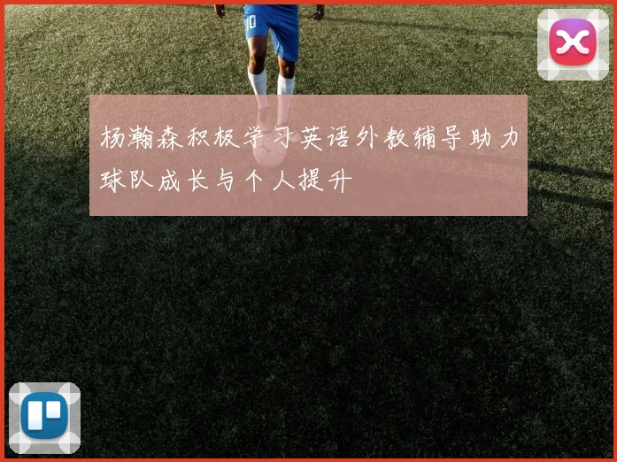杨瀚森积极学习英语外教辅导助力球队成长与个人提升