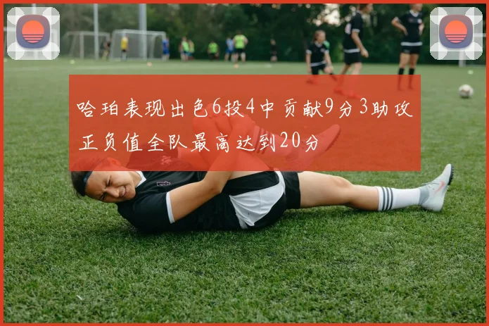 哈珀表现出色6投4中贡献9分3助攻正负值全队最高达到20分