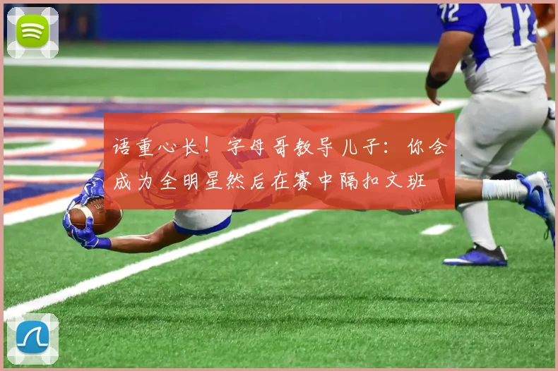语重心长！字母哥教导儿子：你会成为全明星然后在赛中隔扣文班