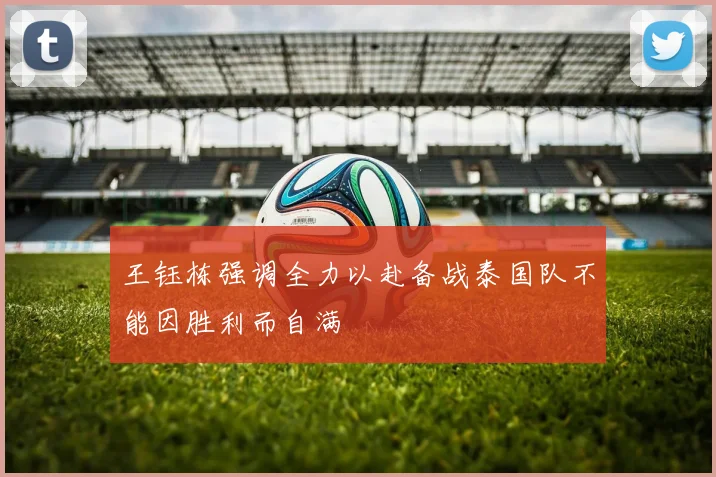 王钰栋强调全力以赴备战泰国队不能因胜利而自满