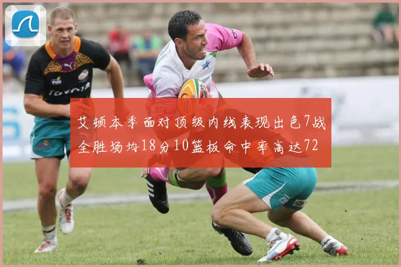 艾顿本季面对顶级内线表现出色7战全胜场均18分10篮板命中率高达72