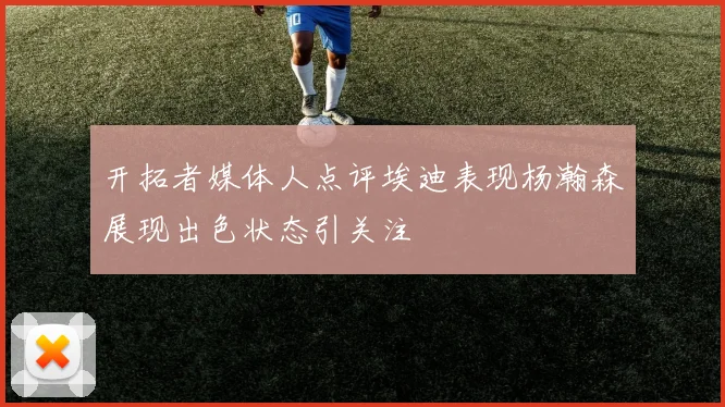 开拓者媒体人点评埃迪表现杨瀚森展现出色状态引关注