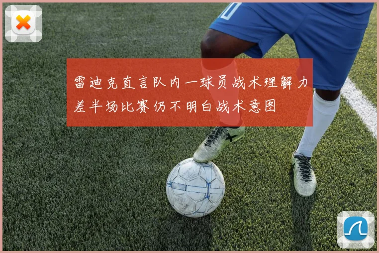 雷迪克直言队内一球员战术理解力差半场比赛仍不明白战术意图