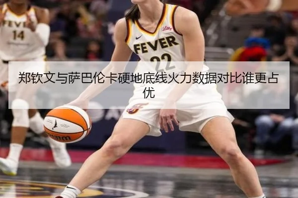 郑钦文与萨巴伦卡硬地底线火力数据对比谁更占优 | PGSoft